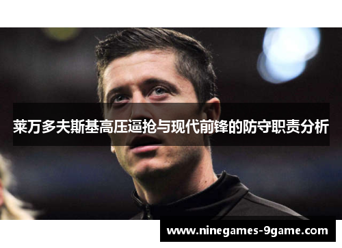 莱万多夫斯基高压逼抢与现代前锋的防守职责分析 莱万多夫斯基高压逼抢与现代前锋的防守职责分析
