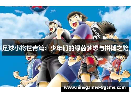 足球小将世青篇：少年们的绿茵梦想与拼搏之路