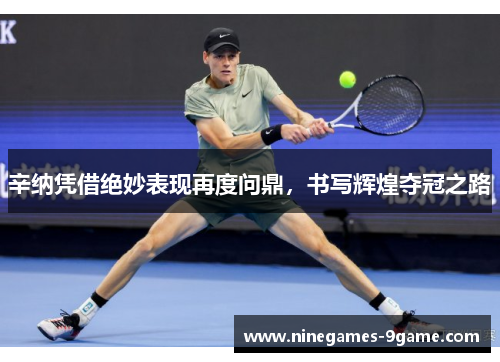 辛纳凭借绝妙表现再度问鼎，书写辉煌夺冠之路