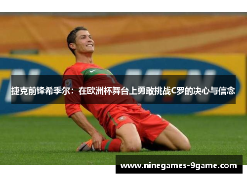 捷克前锋希季尔:在欧洲杯舞台上勇敢挑战C罗的决心与信念 捷克前锋希季尔:在欧洲杯舞台上勇敢挑战C罗的决心与信念