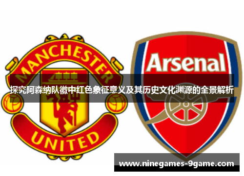 探究阿森纳队徽中红色象征意义及其历史文化渊源的全景解析 探究阿森纳队徽中红色象征意义及其历史文化渊源的全景解析