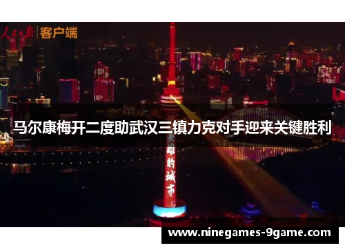 马尔康梅开二度助武汉三镇力克对手迎来关键胜利