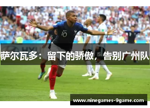 萨尔瓦多:留下的骄傲,告别广州队 萨尔瓦多:留下的骄傲,告别广州队