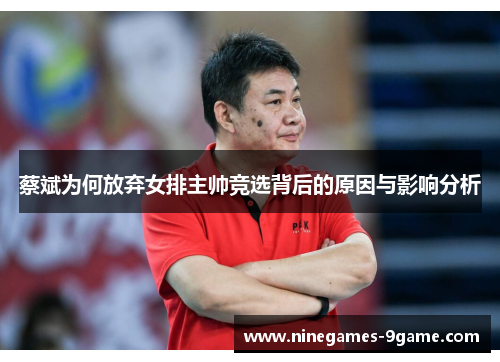 蔡斌为何放弃女排主帅竞选背后的原因与影响分析