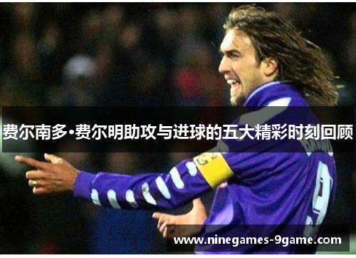 费尔南多·费尔明助攻与进球的五大精彩时刻回顾