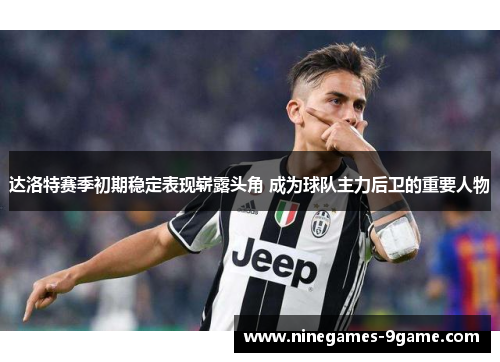 达洛特赛季初期稳定表现崭露头角 成为球队主力后卫的重要人物 达洛特赛季初期稳定表现崭露头角 成为球队主力后卫的重要人物