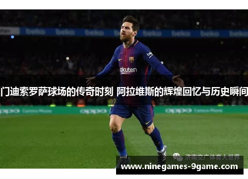 门迪索罗萨球场的传奇时刻 阿拉维斯的辉煌回忆与历史瞬间 门迪索罗萨球场的传奇时刻 阿拉维斯的辉煌回忆与历史瞬间