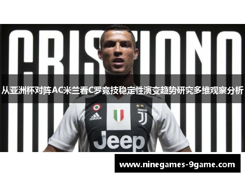 从亚洲杯对阵AC米兰看C罗竞技稳定性演变趋势研究多维观察分析