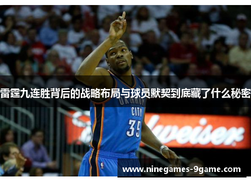 雷霆九连胜背后的战略布局与球员默契到底藏了什么秘密 雷霆九连胜背后的战略布局与球员默契到底藏了什么秘密