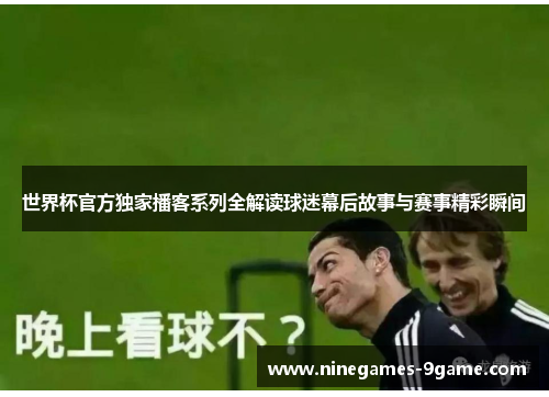 世界杯官方独家播客系列全解读球迷幕后故事与赛事精彩瞬间