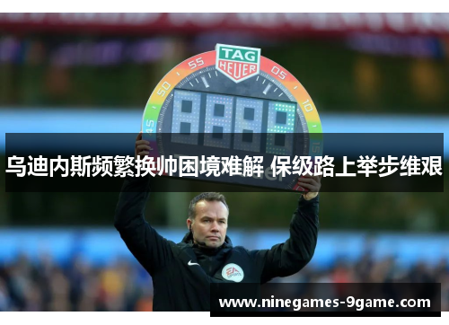 乌迪内斯频繁换帅困境难解 保级路上举步维艰