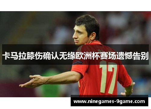 卡马拉膝伤确认无缘欧洲杯赛场遗憾告别