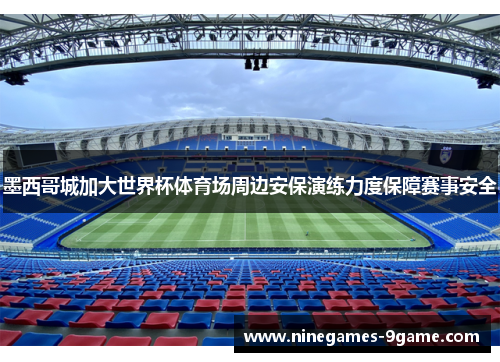 墨西哥城加大世界杯体育场周边安保演练力度保障赛事安全 墨西哥城加大世界杯体育场周边安保演练力度保障赛事安全