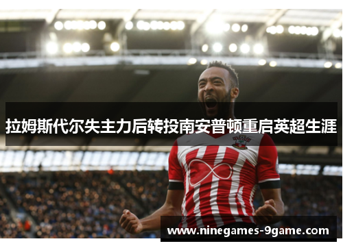拉姆斯代尔失主力后转投南安普顿重启英超生涯 拉姆斯代尔失主力后转投南安普顿重启英超生涯