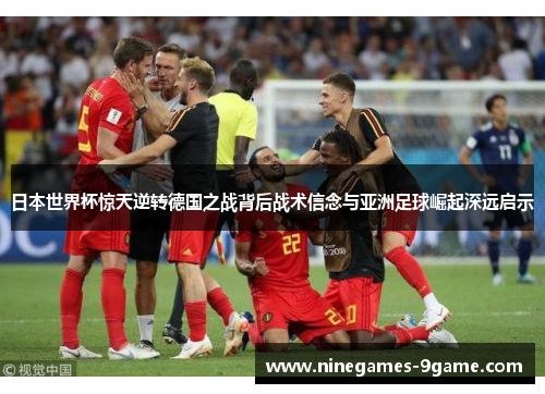 日本世界杯惊天逆转德国之战背后战术信念与亚洲足球崛起深远启示