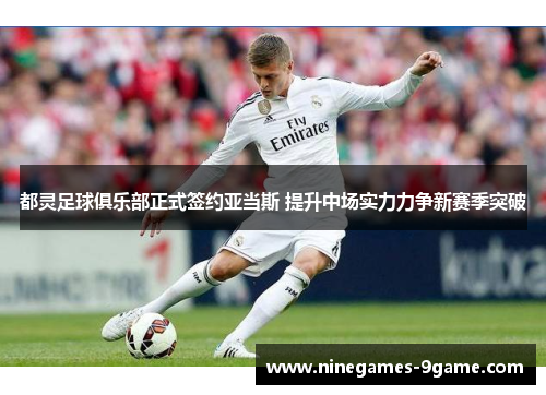 都灵足球俱乐部正式签约亚当斯 提升中场实力力争新赛季突破