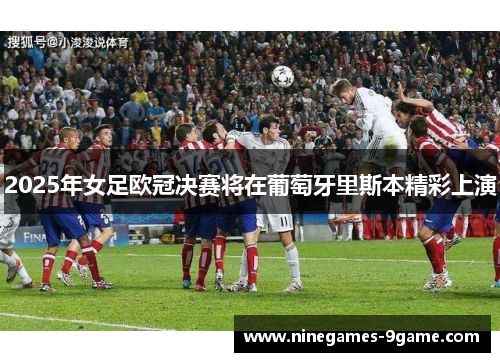 2025年女足欧冠决赛将在葡萄牙里斯本精彩上演