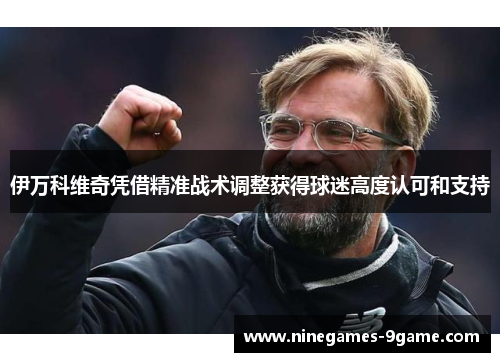 伊万科维奇凭借精准战术调整获得球迷高度认可和支持