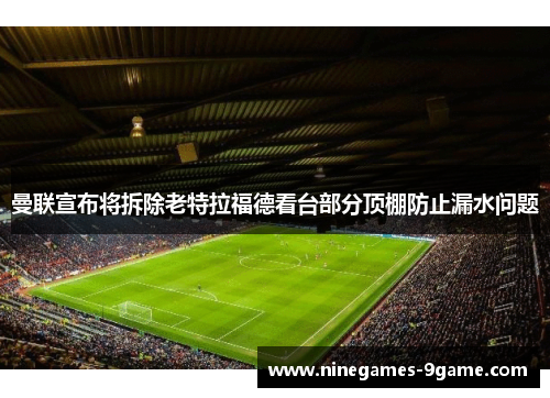 曼联宣布将拆除老特拉福德看台部分顶棚防止漏水问题