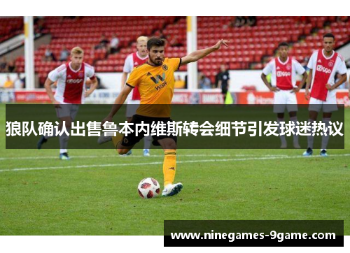 狼队确认出售鲁本内维斯转会细节引发球迷热议