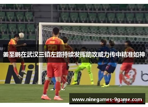 姜至鹏在武汉三镇左路持续发挥助攻威力传中精准如神
