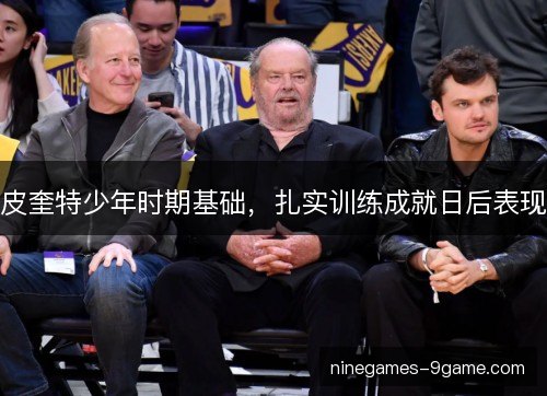 皮奎特少年时期基础，扎实训练成就日后表现
